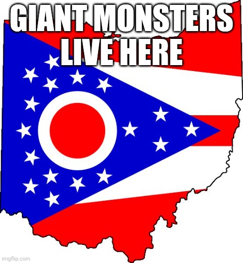 ohio | Giant monsters live here | image tagged in ohio | made w/ Imgflip meme maker