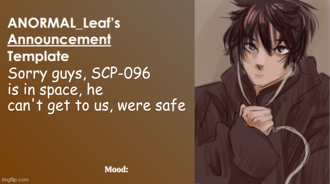 ANORMAL_Leaf Announcement Template | Sorry guys, SCP-096 is in space, he can't get to us, were safe | image tagged in anormal_leaf announcement template | made w/ Imgflip meme maker