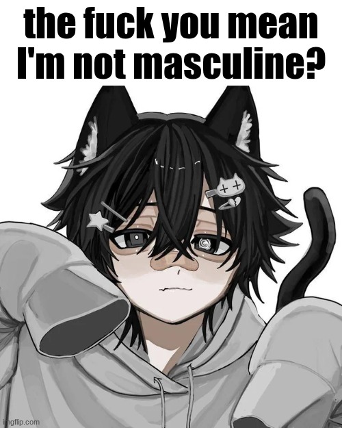 Petition for Discount to draw Leaf as a catboy? | the fuck you mean I'm not masculine? | image tagged in tfym i ain't masculine | made w/ Imgflip meme maker