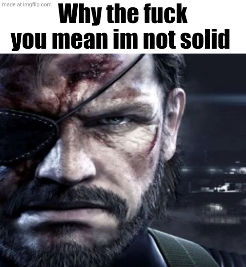Solid Snake Staring | Why the fuck you mean im not solid | image tagged in solid snake staring | made w/ Imgflip meme maker