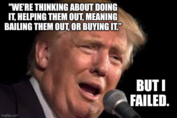 Thinking, but not doing, the Trump Way | "We’re thinking about doing it, helping them out, meaning bailing them out, or buying it.”; But I failed. | image tagged in donald trump sad,art of the deal,i have failed you,spirit airlines,bankruptcy,memes | made w/ Imgflip meme maker
