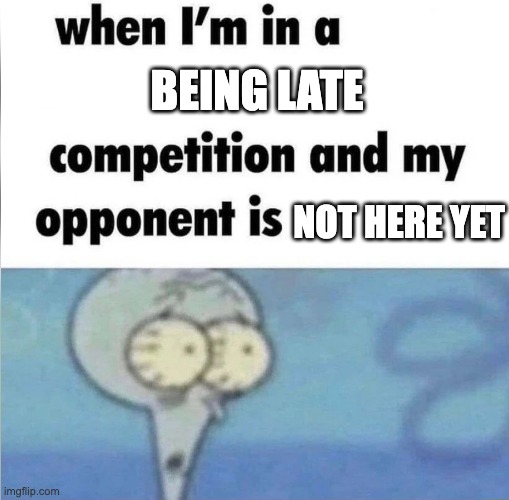 "i am 4 parallel universes behind of you" | being late; not here yet | image tagged in whe i'm in a competition and my opponent is,veryfunny | made w/ Imgflip meme maker