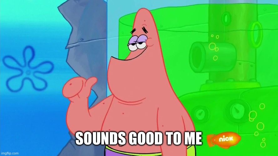Patrick sounds good to me | Sounds good to me | image tagged in patrick sounds good to me | made w/ Imgflip meme maker
