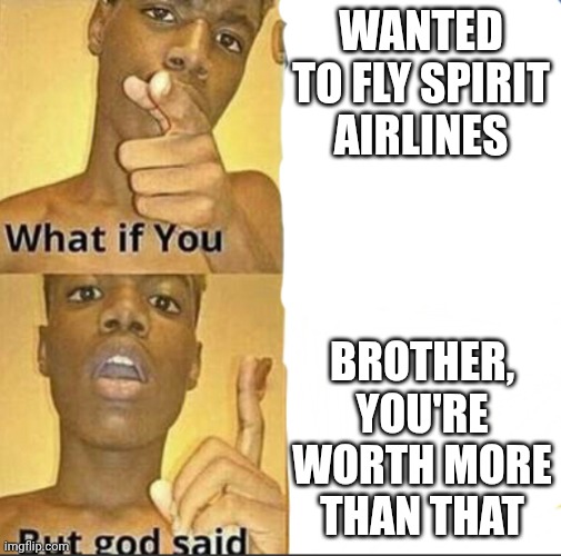 What if you-But god said | Wanted to fly spirit airlines Brother, you're worth more than that | image tagged in what if you-but god said | made w/ Imgflip meme maker