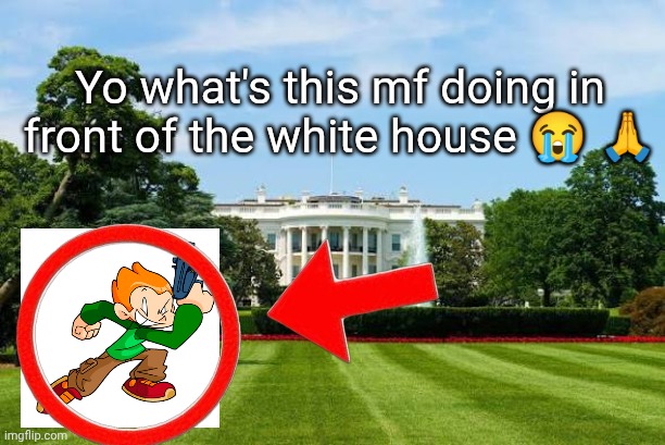 Yo what's this mf doing in front of the white house 😭 🙏 | made w/ Imgflip meme maker