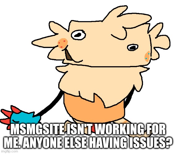 fuckin goof | msmgsite isn't working for me. anyone else having issues? | image tagged in fuckin goof | made w/ Imgflip meme maker