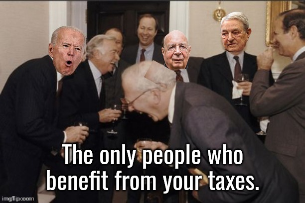 Elites Good old boys in back room laughing | The only people who benefit from your taxes. | image tagged in elites good old boys in back room laughing | made w/ Imgflip meme maker