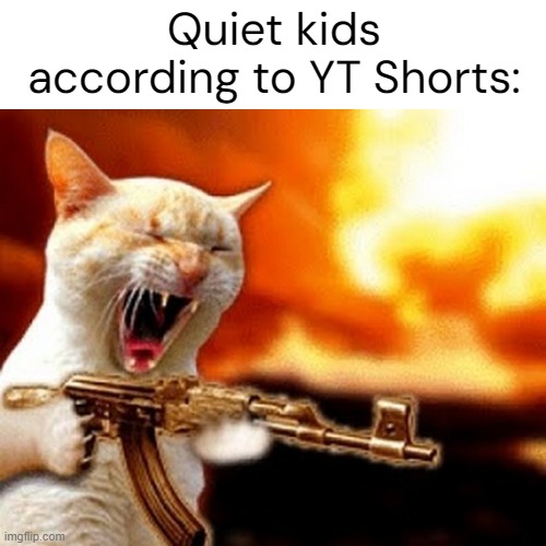 I promise you we're not always ready to shoot up the school omg | Quiet kids according to YT Shorts: | image tagged in quiet kid,stereotypes,real,school | made w/ Imgflip meme maker