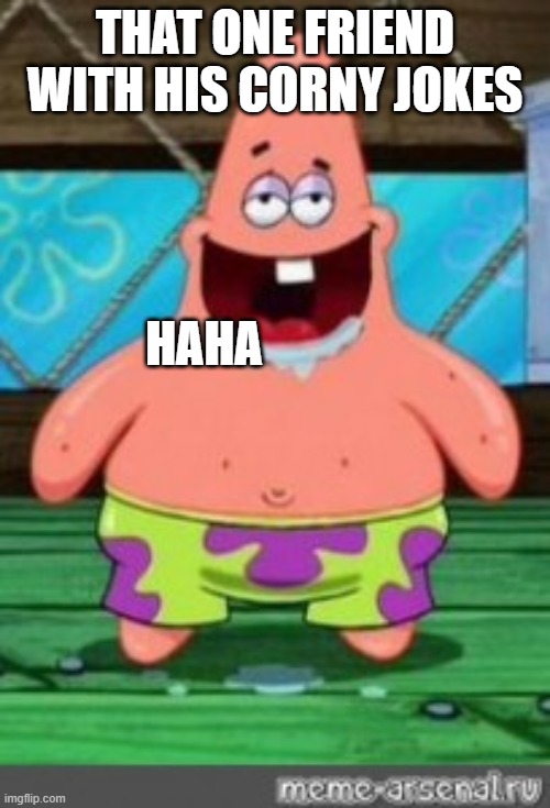 OMG | THAT ONE FRIEND WITH HIS CORNY JOKES; HAHA | image tagged in patrick drooling,remix | made w/ Imgflip meme maker
