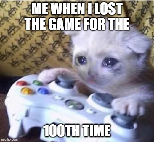 MEOWWW | ME WHEN I LOST THE GAME FOR THE; 100TH TIME | image tagged in sad gaming cat | made w/ Imgflip meme maker
