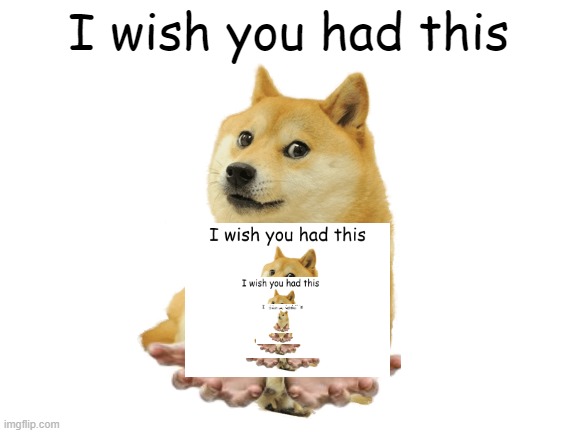 Doge Give | image tagged in doge give | made w/ Imgflip meme maker