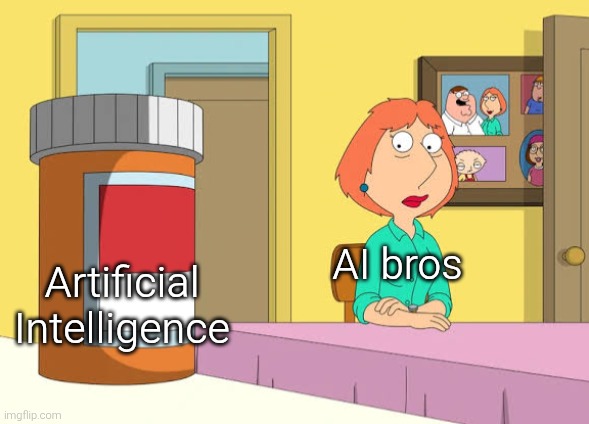 Obviously, and has this kind of meme been done before? | AI bros; Artificial Intelligence | image tagged in lois prescription pills,artificial intelligence,ai,memes,family guy | made w/ Imgflip meme maker
