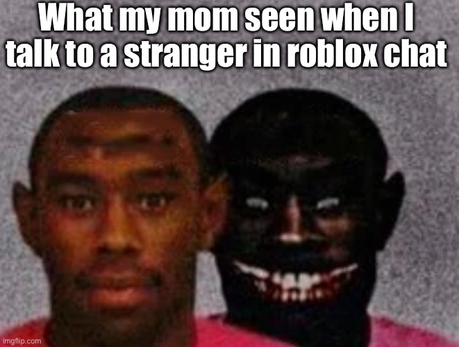 My mom belike | What my mom seen when I talk to a stranger in roblox chat | image tagged in good tyler and bad tyler,fun,chat,mom | made w/ Imgflip meme maker