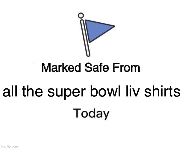 Marked Safe From Meme | all the super bowl liv shirts | image tagged in memes,marked safe from | made w/ Imgflip meme maker