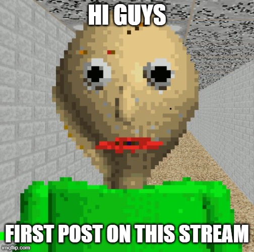 hello | hi guys; first post on this stream | image tagged in baldi | made w/ Imgflip meme maker