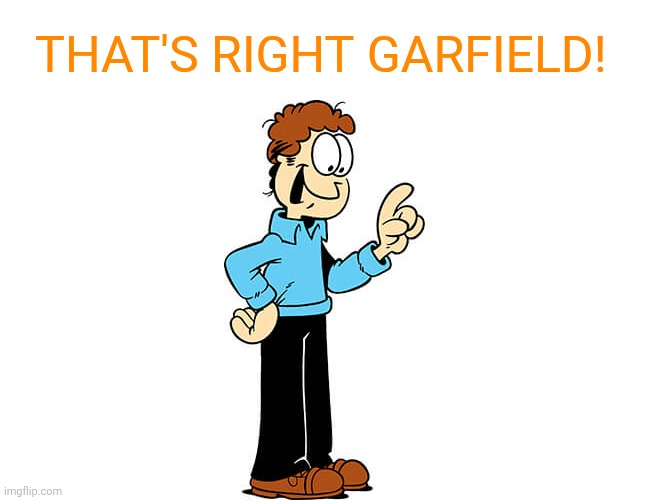 Jon Arbuckle Garfield | That's right Garfield! | image tagged in jon arbuckle garfield | made w/ Imgflip meme maker