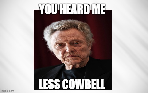 Change of Taste | you heard me; less cowbell | image tagged in christopher walken,cowbell | made w/ Imgflip meme maker