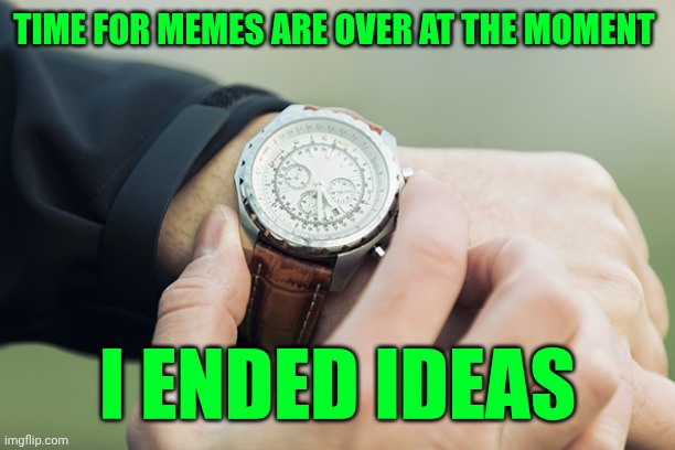 wrist watch clock | Time for memes are over at the moment; I ended ideas | image tagged in wrist watch clock | made w/ Imgflip meme maker