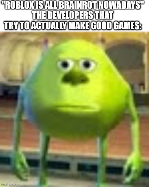 Man | "Roblox is all brainrot nowadays"
The developers that try to actually make good games: | image tagged in sully wazowski,bruh,roblox,roblox meme,memes | made w/ Imgflip meme maker