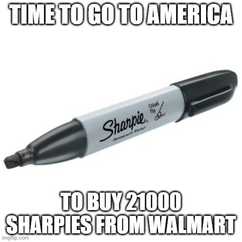 Sharpie | time to go to america; to buy 21000 sharpies from walmart | image tagged in sharpie | made w/ Imgflip meme maker