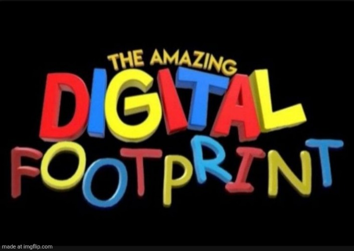 THE AMAZING DIGITAL FOOTPRINT | image tagged in the amazing digital footprint | made w/ Imgflip meme maker