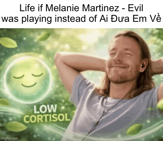 low cortisol | Life if Melanie Martinez - Evil was playing instead of Ai Đưa Em Về | image tagged in low cortisol,remix | made w/ Imgflip meme maker