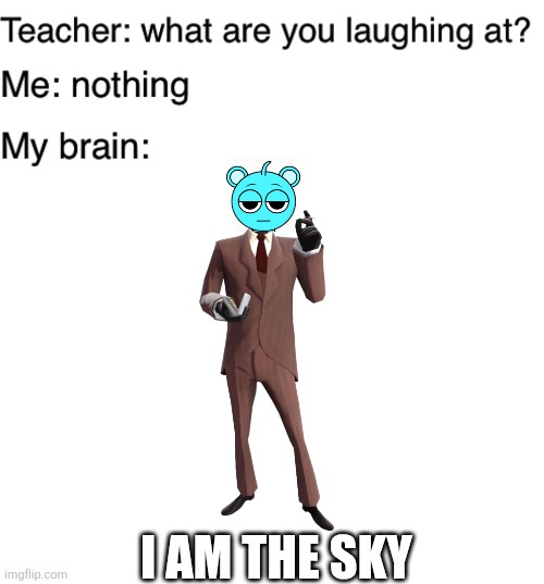 When sky is the spy: | I am the sky | image tagged in teacher what are you laughing at,blank white template,tf2,spy,shitpost,this is some serious gourmet shit | made w/ Imgflip meme maker