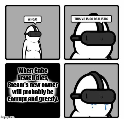 Protect that man! | When Gabe Newell dies, Steam's new owner will probably be corrupt and greedy. | image tagged in whoa this vr is so realistic,steam,gaming,corruption,corporate greed,gabe newell | made w/ Imgflip meme maker
