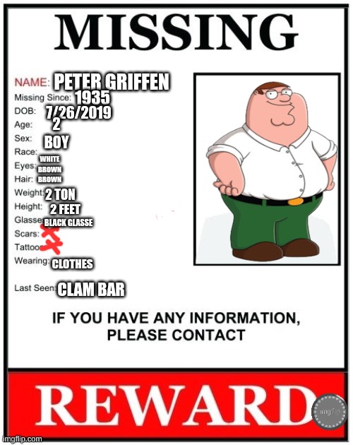 missing Peter griffen | peter griffen; 1935; 7/26/2019; white
brown
brown; 2
boy; 2 ton; 2 feet; black glasse; clothes; clam bar | image tagged in missing person template | made w/ Imgflip meme maker