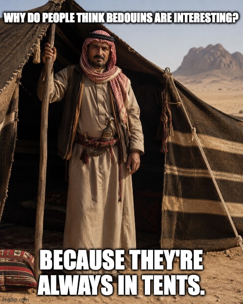 nomads | Why do people think Bedouins are interesting? because they're always in tents. | image tagged in chatgpt image may 14 2026 at 07_46_55 am png | made w/ Imgflip meme maker