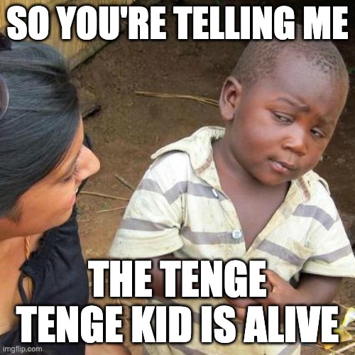 the tenge tenge kid is NOT DEAD. the claim that he is dead is just misinformation | so you're telling me; the tenge tenge kid is alive | image tagged in memes,third world skeptical kid | made w/ Imgflip meme maker