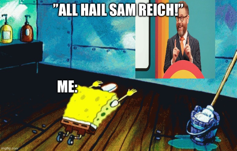 All Hail Sam Reich | ”all hail Sam Reich!”; Me: | image tagged in spongebob praising a photo | made w/ Imgflip meme maker