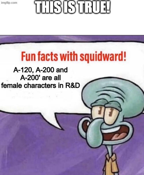 Fun Facts with Squidward | this is true! A-120, A-200 and A-200' are all female characters in R&D | image tagged in fun facts with squidward | made w/ Imgflip meme maker
