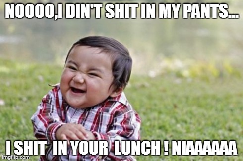 Evil Toddler | NOOOO,I DIN'T SHIT IN MY PANTS... I SHIT  IN YOUR  LUNCH ! NIAAAAAA | image tagged in memes,evil toddler | made w/ Imgflip meme maker