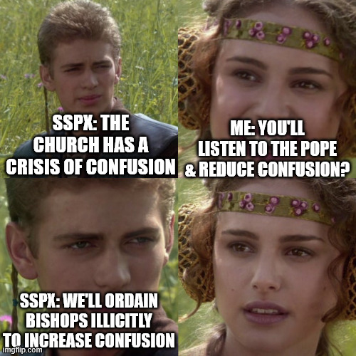 For the better right blank | SSPX: the church has a crisis of confusion; Me: you'll listen to the Pope & reduce confusion? SSPX: we'll ordain bishops illicitly to increase confusion | image tagged in for the better right blank | made w/ Imgflip meme maker