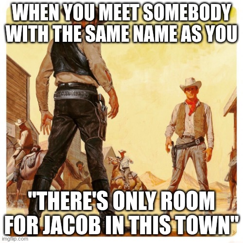 When you meet somebody with your name | When you meet somebody with the same name as you; "There's only room for Jacob in this town" | image tagged in cowboy standoff | made w/ Imgflip meme maker