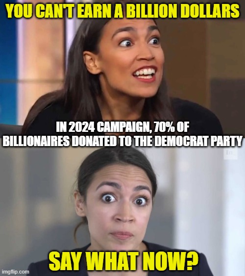you can't earn a billion dollars; in 2024 campaign, 70% of billionaires donated to the democrat party; say what now? | image tagged in crazy aoc,crazy alexandria ocasio-cortez | made w/ Imgflip meme maker