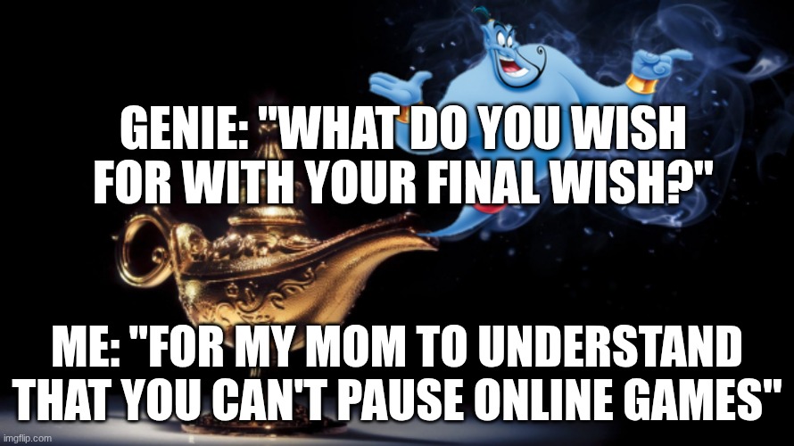 Don't we all wish this? | Genie: "What do you wish for with your final wish?"; Me: "For my mom to understand that you can't pause online games" | image tagged in magic genie,relatable memes,gaming | made w/ Imgflip meme maker