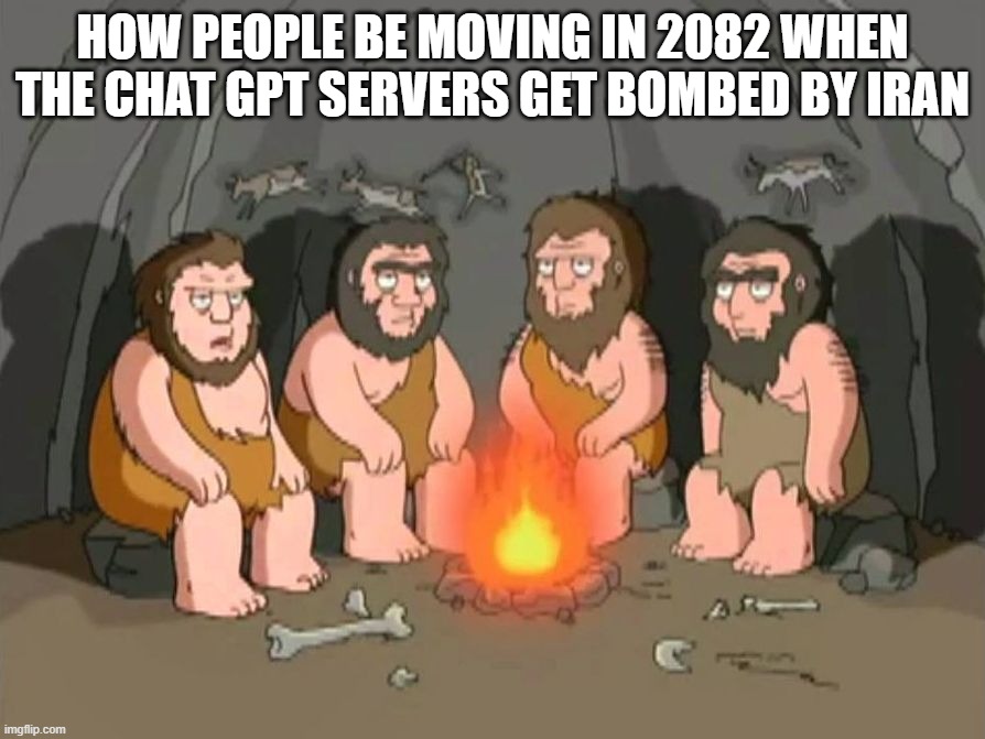 Titel | How people be moving in 2082 when the chat gpt servers get bombed by iran | image tagged in cavemen,chatgpt | made w/ Imgflip meme maker
