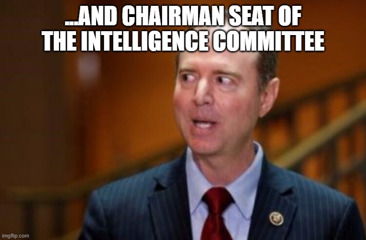 Adam Schiff | ...and chairman seat of the intelligence committee | image tagged in adam schiff | made w/ Imgflip meme maker