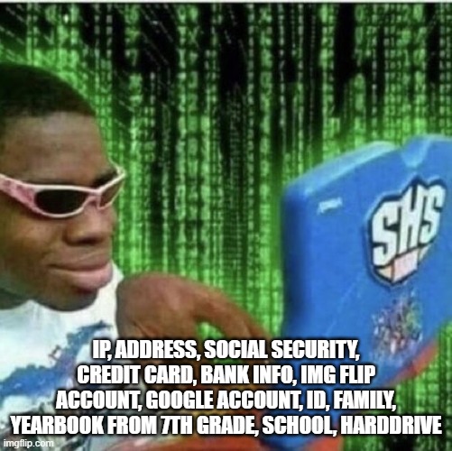 BRO | IP, address, social security, credit card, bank info, img flip account, google account, id, family, yearbook from 7th grade, school, harddrive | image tagged in ryan beckford | made w/ Imgflip meme maker