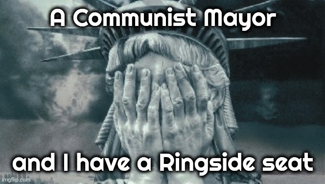 Statue of Liberty Crying | A Communist Mayor and I have a Ringside seat | image tagged in statue of liberty crying | made w/ Imgflip meme maker