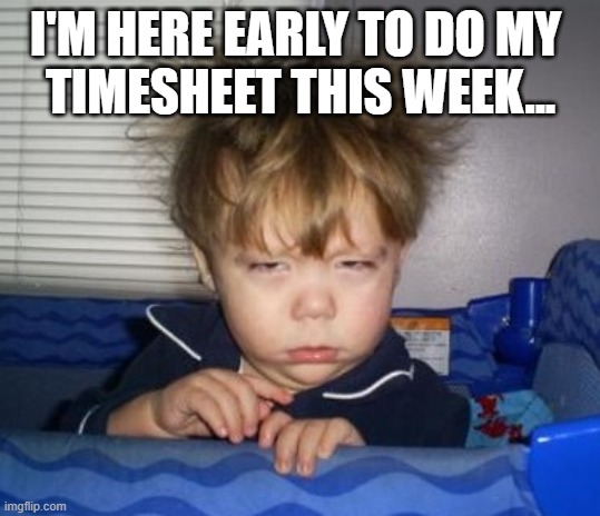 Early Timesheet Reminder | I'm here early to do my 
timesheet this week... | image tagged in too early,timecard,timesheet,timesheet reminder,timecard reminder,timesheets | made w/ Imgflip meme maker