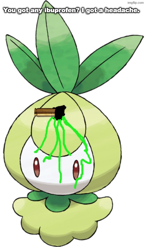 Send Help | You got any ibuprofen? I got a headache. | image tagged in petilil,pokemon | made w/ Imgflip meme maker