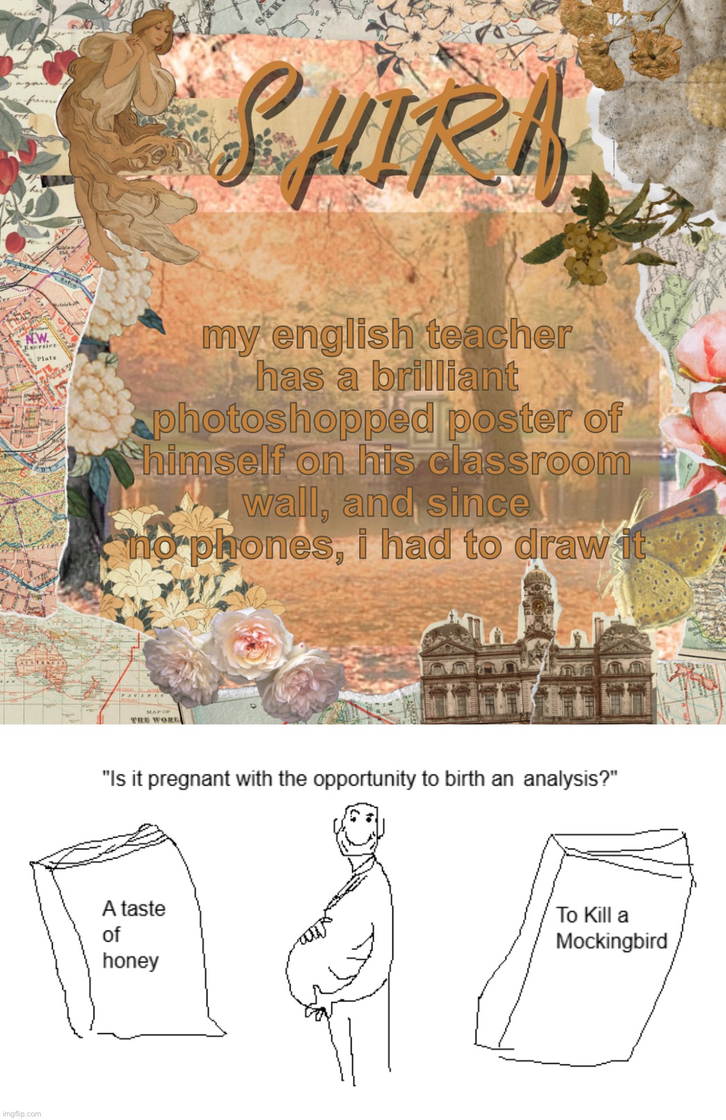 my english teacher has a brilliant photoshopped poster of himself on his classroom wall, and since no phones, i had to draw it | image tagged in shira s sweet temp | made w/ Imgflip meme maker