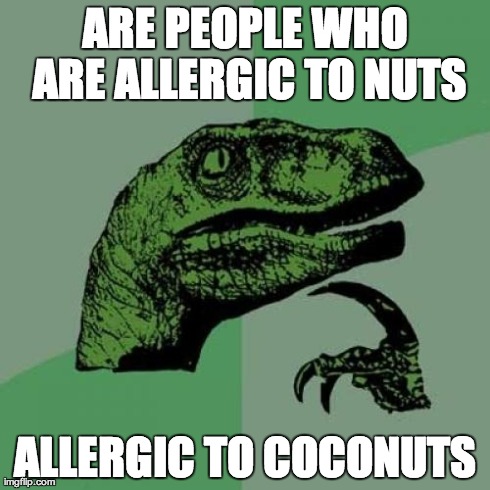 Philosoraptor | ARE PEOPLE WHO ARE ALLERGIC TO NUTS ALLERGIC TO COCONUTS | image tagged in memes,philosoraptor | made w/ Imgflip meme maker
