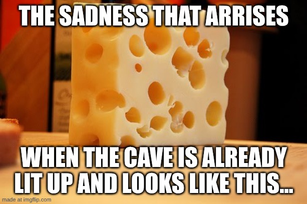 Somebody has been here already... | The sadness that arrises; When the cave is already lit up and looks like this... | image tagged in swiss cheese | made w/ Imgflip meme maker