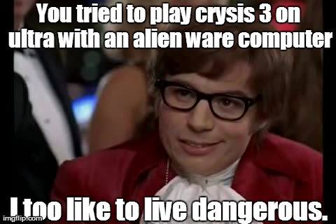 Alienware Quality | You tried to play crysis 3 on ultra with an alien ware computer I too like to live dangerous. | image tagged in memes,i too like to live dangerously,alienware | made w/ Imgflip meme maker