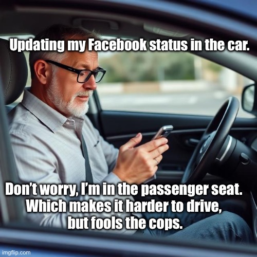 Car Texting | Updating my Facebook status in the car. Don’t worry, I’m in the passenger seat. 

Which makes it harder to drive, 
but fools the cops. | image tagged in img_9511 jpeg,passenger,texting | made w/ Imgflip meme maker