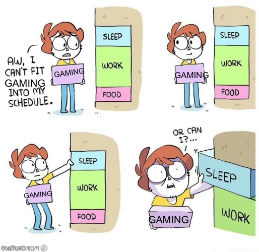 Yup this is my actual schedule except I still sleep for at least 3 hours | Gaming; Gaming; Gaming; Gaming; Gaming | image tagged in or can i | made w/ Imgflip meme maker